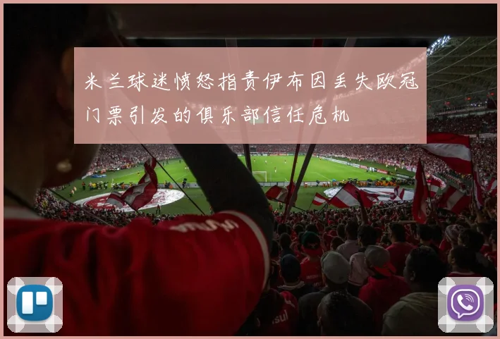 米兰球迷愤怒指责伊布因丢失欧冠门票引发的俱乐部信任危机