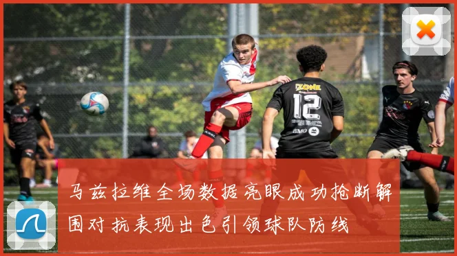 马兹拉维全场数据亮眼成功抢断解围对抗表现出色引领球队防线