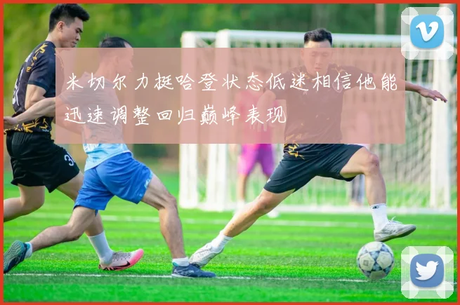 米切尔力挺哈登状态低迷相信他能迅速调整回归巅峰表现