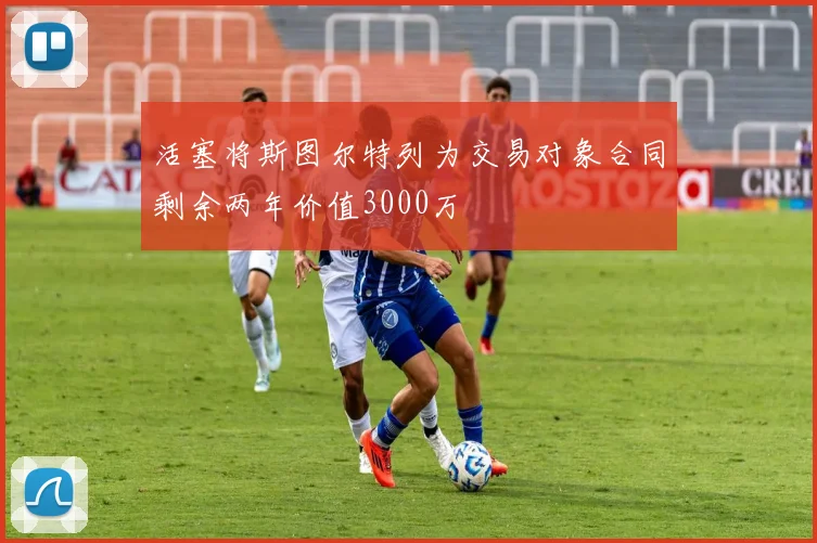 活塞将斯图尔特列为交易对象合同剩余两年价值3000万