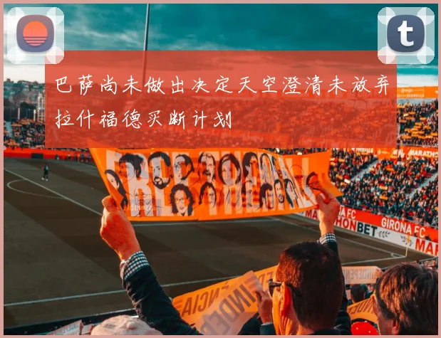 巴萨尚未做出决定天空澄清未放弃拉什福德买断计划